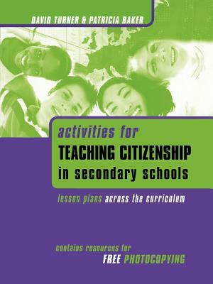 Activities for Teaching Citizenship in Secondary Schools: Lesson Plans Across the Curriculum by David Turner, Patricia Baker