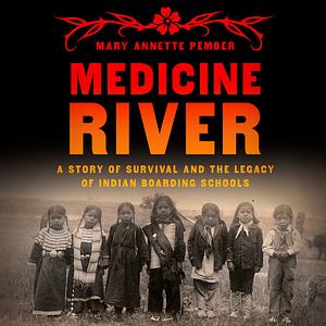 Medicine River: A Story of Survival and the Legacy of Indian Boarding Schools by Mary Annette Pember