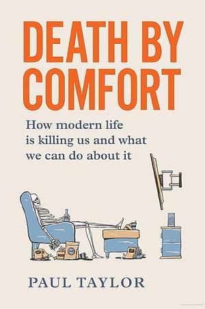 Death by Comfort: How Modern Life is Killing Us and What We Can Do About it by Paul Taylor