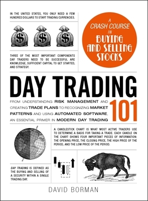 Day Trading 101: From Understanding Risk Management and Creating Trade Plans to Recognizing Market Patterns and Using Automated Software, an Essential Primer in Modern Day Trading by David Borman