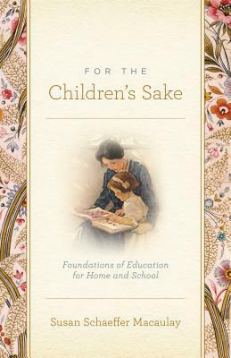 For the Children's Sake: Foundations of Education for Home and School by Susan Schaeffer Macaulay