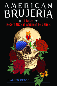 American Brujeria: Modern Mexican-American Folk Magic by J. Allen Cross