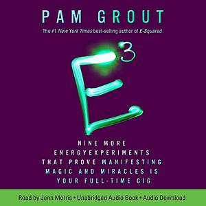 E-Cubed: Nine More Energy Experiments That Prove Manifesting Magic and Miracles Is Your Full-Time Gig by Pam Grout