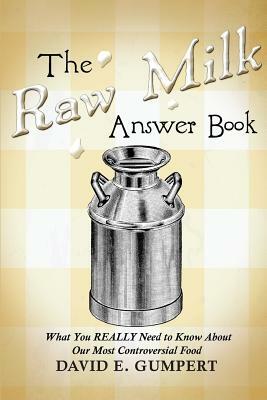 The Raw Milk Answer Book: What You REALLY Need to Know About Our Most Controversial Food by David E. Gumpert