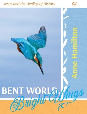 Bent World, Bright Wings by Anne Hamilton