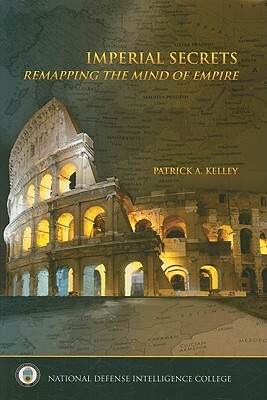 Imperial Secrets: Remapping the Mind of Empire by Patrick A. Kelley