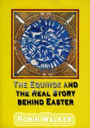 The Equinox and the Real Story behind Easter by Robin Oliver Walker