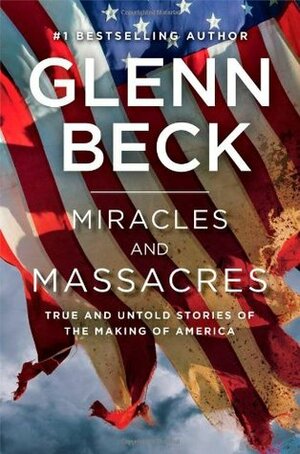 Miracles and Massacres: True and Untold Stories of the Making of America by Glenn Beck