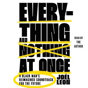 Everything and Nothing at Once: A Black Man's Reimagined Soundtrack for the Future by Joél Leon