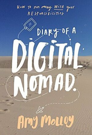 Diary of a Digital Nomad: How to Run Away with your Responsibilities by Amy Molloy