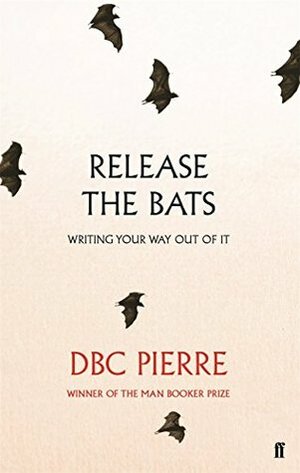 Release the Bats: Writing Your Way Out Of It by D.B.C. Pierre