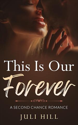 This Is Our Forever: A Second Chance Romance by Juli Hill