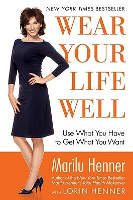 Wear Your Life Well: Use What You Have to Get What You Want by Marilu Henner
