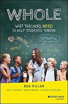 WHOLE: What Teachers Need to Help Students Thrive by Kevin Baird, Bill Latham, Michelle Kinder, Rex Miller