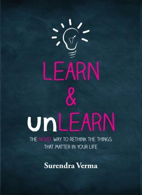 Learn & Unlearn: The Novel Way to Rethink the Things That Matter in Your Life by Surendra Verma