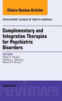 Complementary and Integrative Therapies for Psychiatric Disorders, an Issue of Psychiatric Clinics, Volume 36-1 by Patricia L. Gerbarg, Philip R. Muskin, Richard P. Brown