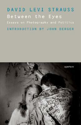 Between the Eyes: Essays on Photography and Politics by John Berger, David Levi Strauss