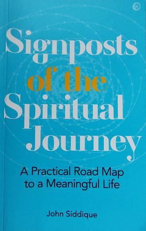 Signposts of the Spiritual Journey: A Practical Road Map to a Meaningful Life by John Siddique