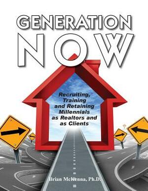 Generation Now Recruiting, Training and Retaining Millennials as Realtors and as Clients by Brian McKenna