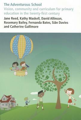 The Adventurous School: Vision, Community and Curriculum for Primary Education in the Twenty-First Century by Kathy Maskell, David Allinson, Jane Reed