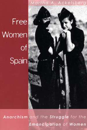 Free Women of Spain: Anarchism and the Struggle for the Emancipation of Women by Martha A. Ackelsberg