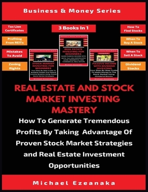 Real Estate And Stock Market Investing Mastery (3 Books In 1): How To Generate Tremendous Profits By Taking Advantage Of Proven Stock Market Strategie by Michael Ezeanaka