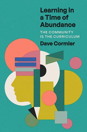 Learning in a Time of Abundance: The Community Is the Curriculum by Dave Cormier