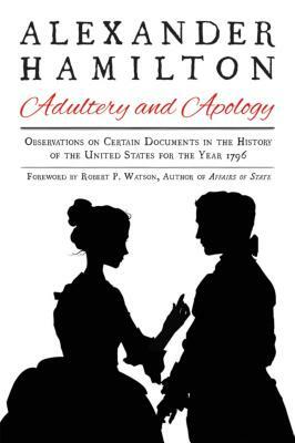 Alexander Hamilton: Adultery and Apology: Observations on Certain Documents in the History of the United States for the Year 1796 by Alexander Hamilton