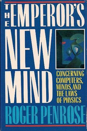 The Emporer's New Mind: Concerning Computers, Minds, and the Laws of Physics by Roger Penrose, Roger Penrose