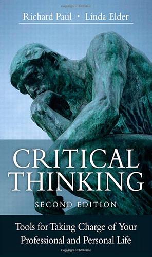 Critical Thinking: Tools for Taking Charge of Your Professional and Personal Life by Linda Elder, Richard Paul