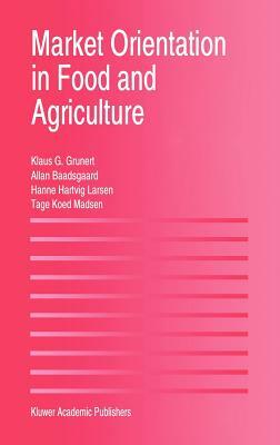 Market Orientation in Food and Agriculture by Klaus Günter Grunert, Hanne Hartvig Larsen, Tage Koed Madsen