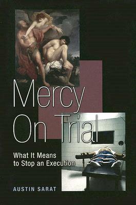 Mercy on Trial: What It Means to Stop an Execution by Austin Sarat