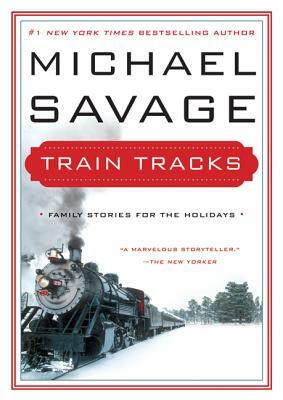 Train Tracks: Family Stories for the Holidays by Michael Savage