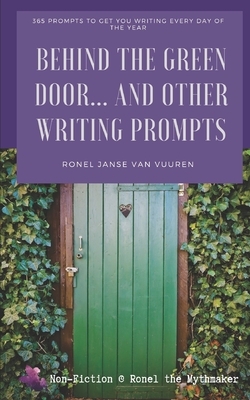 Behind the Green Door... And Other Writing Prompts: 365 Prompts to Get You Writing Every Day of the Year by Ronel Janse Van Vuuren