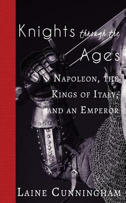 Knights Through the Ages: Napoleon, the Kings of Italy, and an Emperor by Laine Cunningham