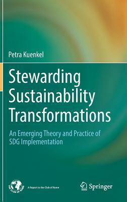 Stewarding Sustainability Transformations: An Emerging Theory and Practice of Sdg Implementation by Petra Kuenkel