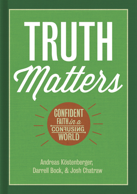 Truth Matters: Confident Faith in a Confusing World by Andreas J. Köstenberger, Josh Chatraw, Darrell L. Bock