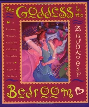 Goddess in the Bedroom: Passionate Woman's Guide to Celebrating Sexuality Every Night of the Week by Zsuzsanna E. Budapest