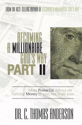 Becoming a Millionaire God's Way Part II: More Powerful Advice on Getting Money to You, Not from You by C. Thomas Anderson