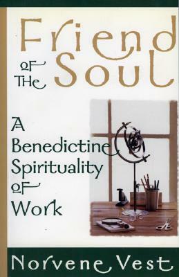 Friend of the Soul: A Benedictine Spirituality of Work by Norvene Vest