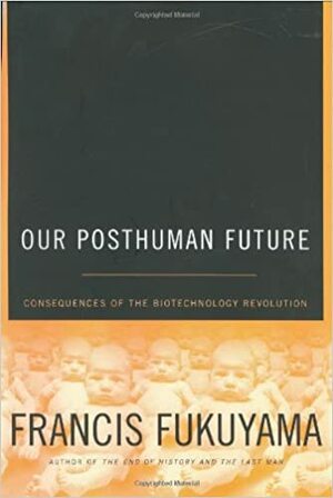 Our Posthuman Future: Consequences of the Biotechnology Revolution by Francis Fukuyama