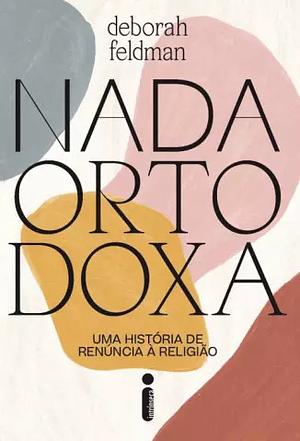 Nada Ortodoxa - uma história de renúncia à religião by Deborah Feldman