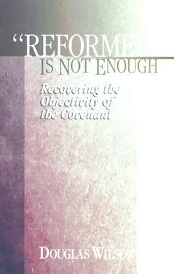 "Reformed" Is Not Enough by Douglas Wilson