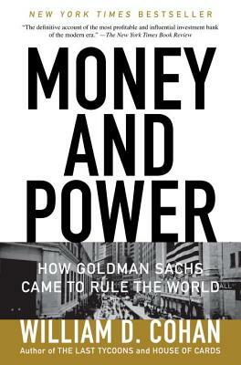 Money and Power: How Goldman Sachs Came to Rule the World by William D. Cohan