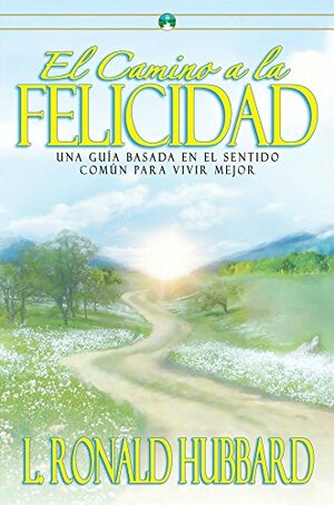 El Camino a la Felicidad: Una Guia Basada En El Sentido Comun Para Vivir Mejor by L. Ron Hubbard