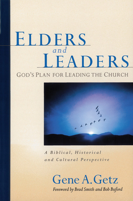 Elders and Leaders: God's Plan for Leading the Church: A Biblical, Historical and Cultural Perspective by Gene A. Getz