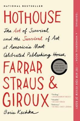 Hothouse: The Art of Survival and the Survival of Art at America's Most Celebrated Publishing House, Farrar, Straus and Giroux by Boris Kachka