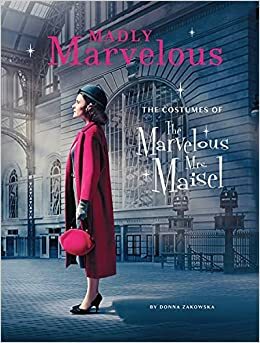 Madly Marvelous : The Costumes of The Marvelous Mrs. Maisel by Donna Zakowska