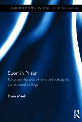 Sport in Prison: Exploring the Role of Physical Activity in Correctional Settings by Rosie Meek