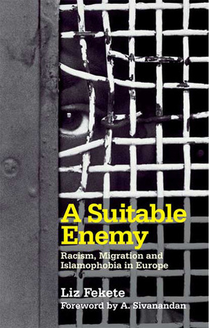 A Suitable Enemy: Racism, Migration and Islamophobia in Europe by Liz Fekete, Ambalavaner Sivanandan